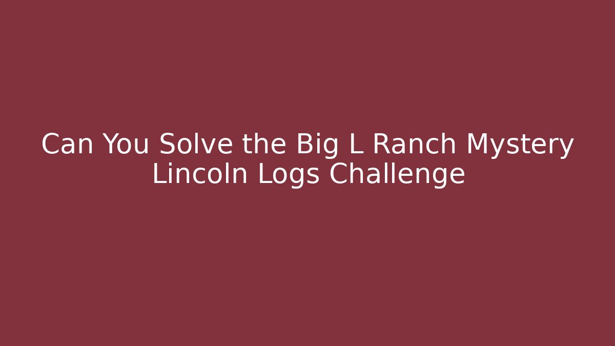 Can You Solve the Big L Ranch Mystery Lincoln Logs Challenge