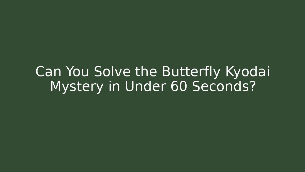 Can You Solve the Butterfly Kyodai Mystery in Under 60 Seconds?