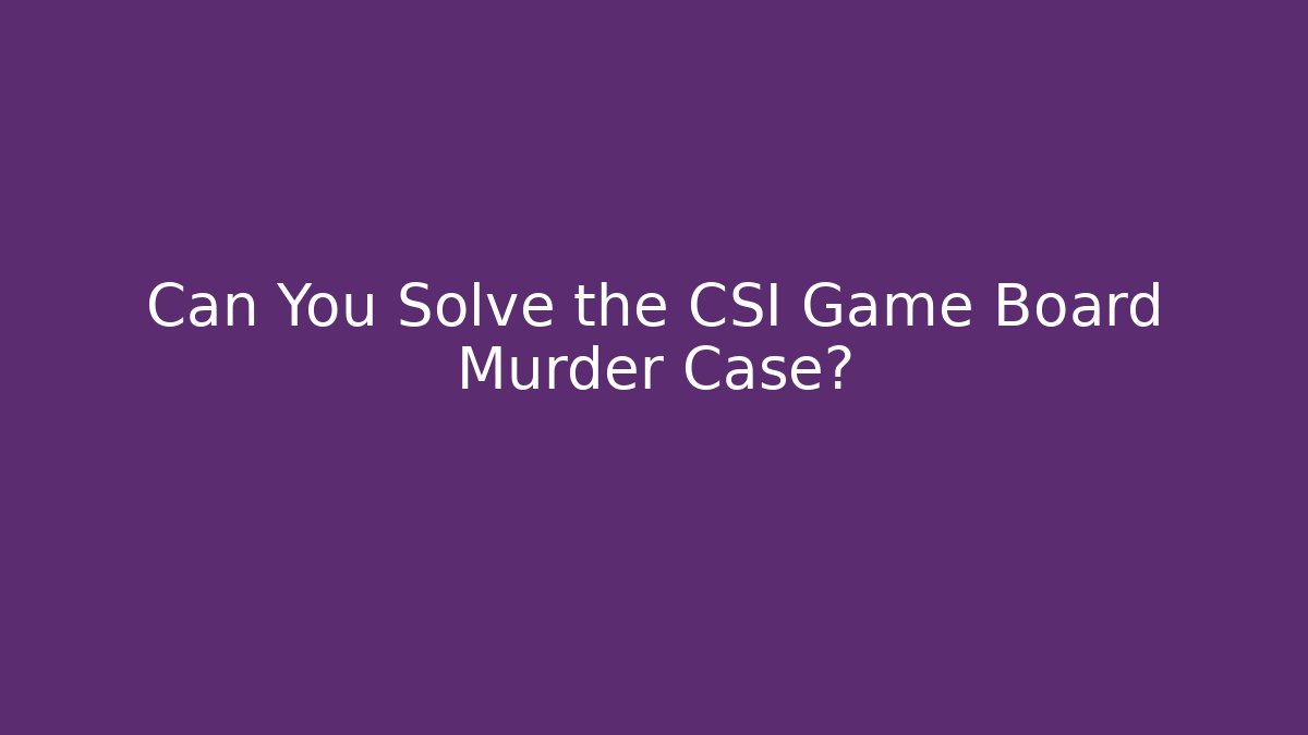 Can You Solve the CSI Game Board Murder Case? - Método de Aprovação