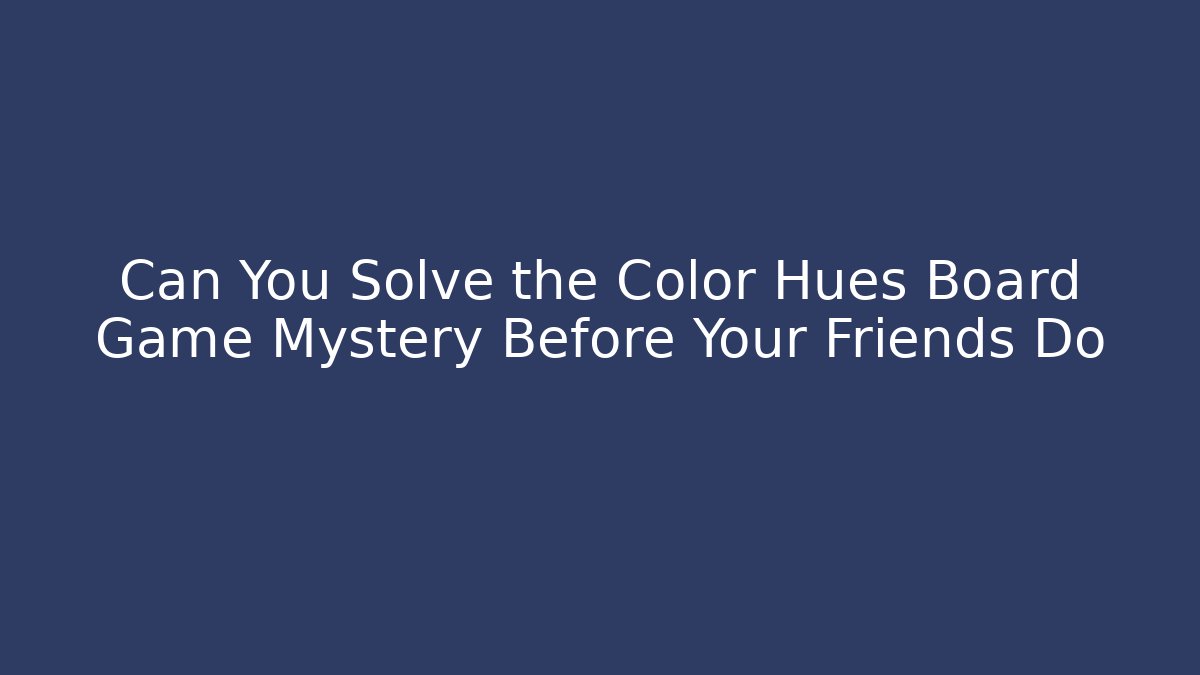 Can You Solve the Color Hues Board Game Mystery Before Your Friends Do