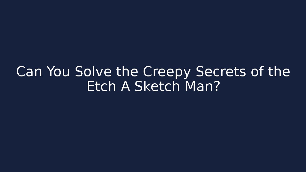 Can You Solve the Creepy Secrets of the Etch A Sketch Man?