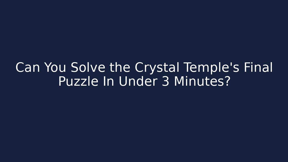 Can You Solve the Crystal Temple's Final Puzzle In Under 3 Minutes?