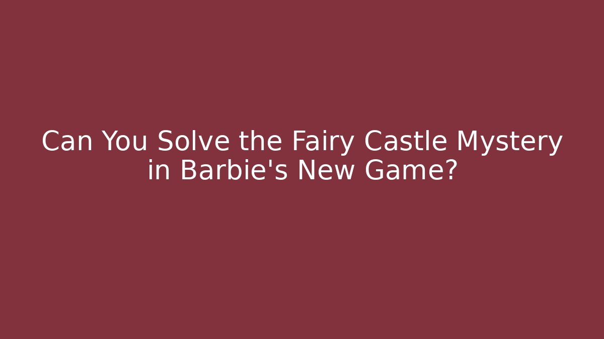 Can You Solve the Fairy Castle Mystery in Barbie's New Game?