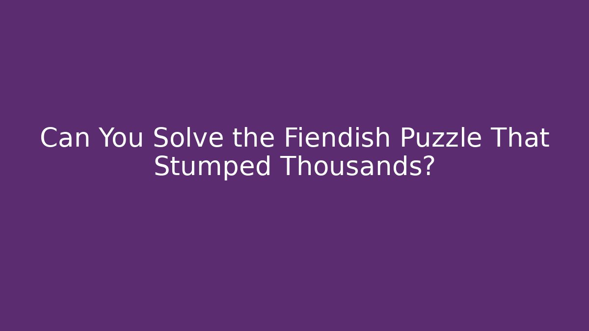 Can You Solve the Fiendish Puzzle That Stumped Thousands?
