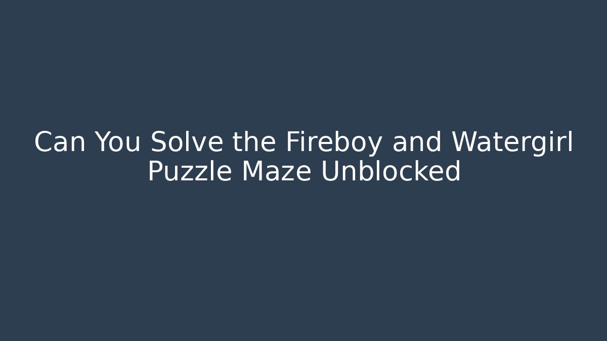 Can You Solve the Fireboy and Watergirl Puzzle Maze Unblocked - Método de Aprovação