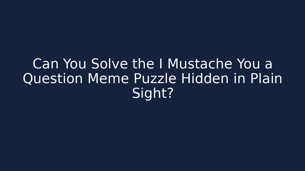 Can You Solve the I Mustache You a Question Meme Puzzle Hidden in Plain Sight?