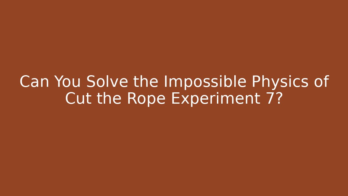 Can You Solve the Impossible Physics of Cut the Rope Experiment 7?