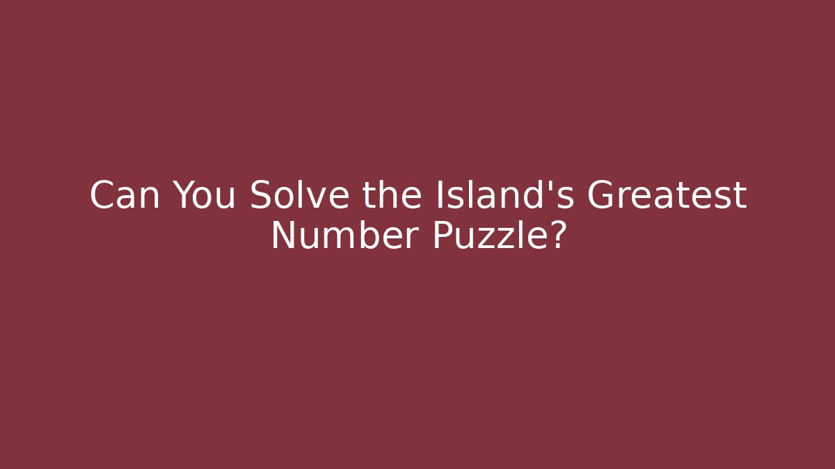 Can You Solve the Island's Greatest Number Puzzle?