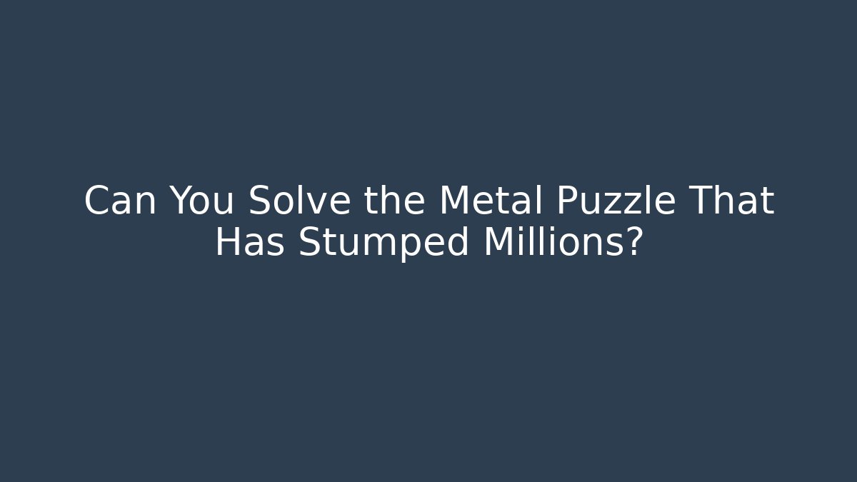 Can You Solve the Metal Puzzle That Has Stumped Millions?