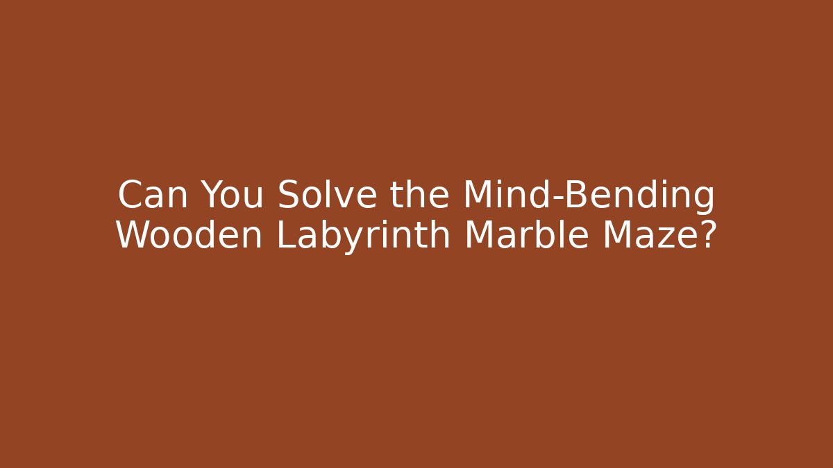 Can You Solve the Mind-Bending Wooden Labyrinth Marble Maze?