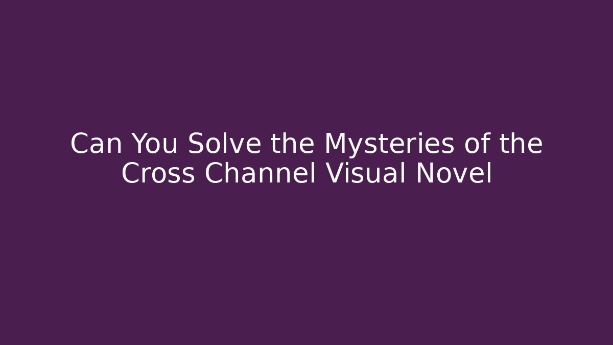 Can You Solve the Mysteries of the Cross Channel Visual Novel