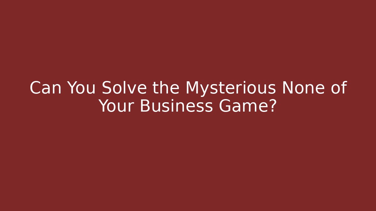 Can You Solve the Mysterious None of Your Business Game?