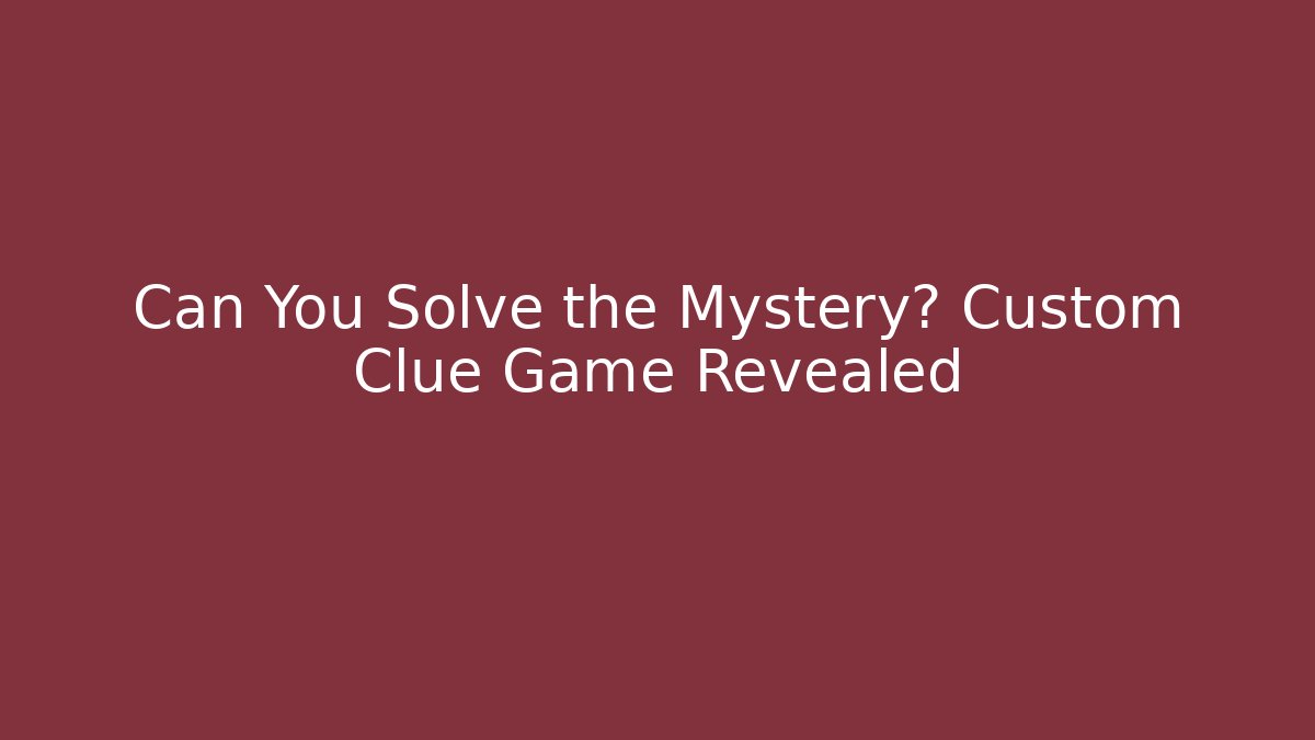 Can You Solve the Mystery? Custom Clue Game Revealed