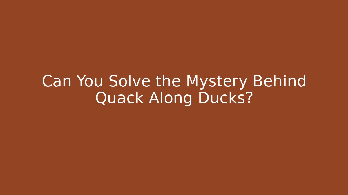 Can You Solve the Mystery Behind Quack Along Ducks?