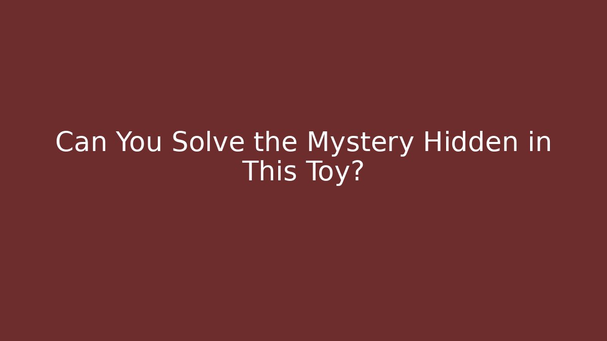 Can You Solve the Mystery Hidden in This Toy?