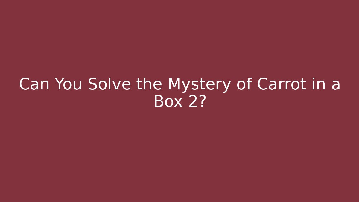 Can You Solve the Mystery of Carrot in a Box 2?