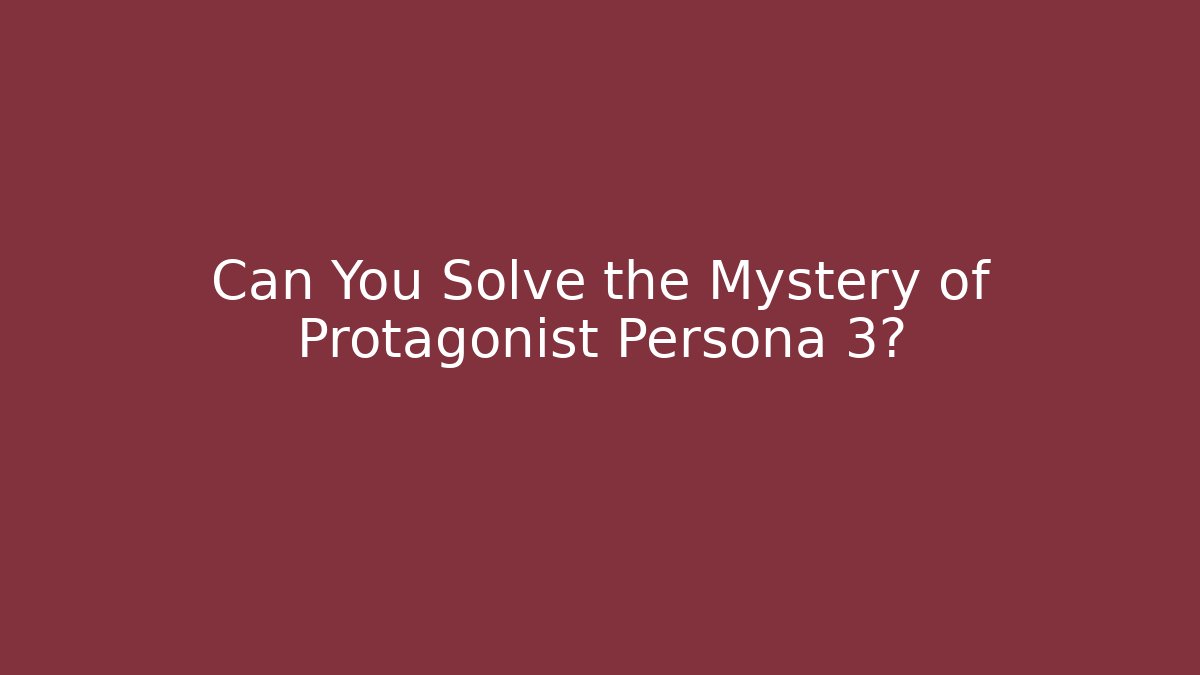 Can You Solve the Mystery of Protagonist Persona 3?