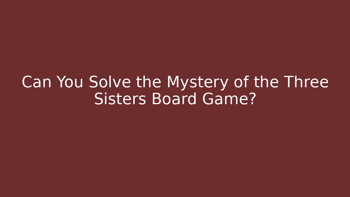 Can You Solve the Mystery of the Three Sisters Board Game?