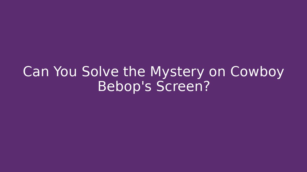 Can You Solve the Mystery on Cowboy Bebop's Screen? - Método de Aprovação