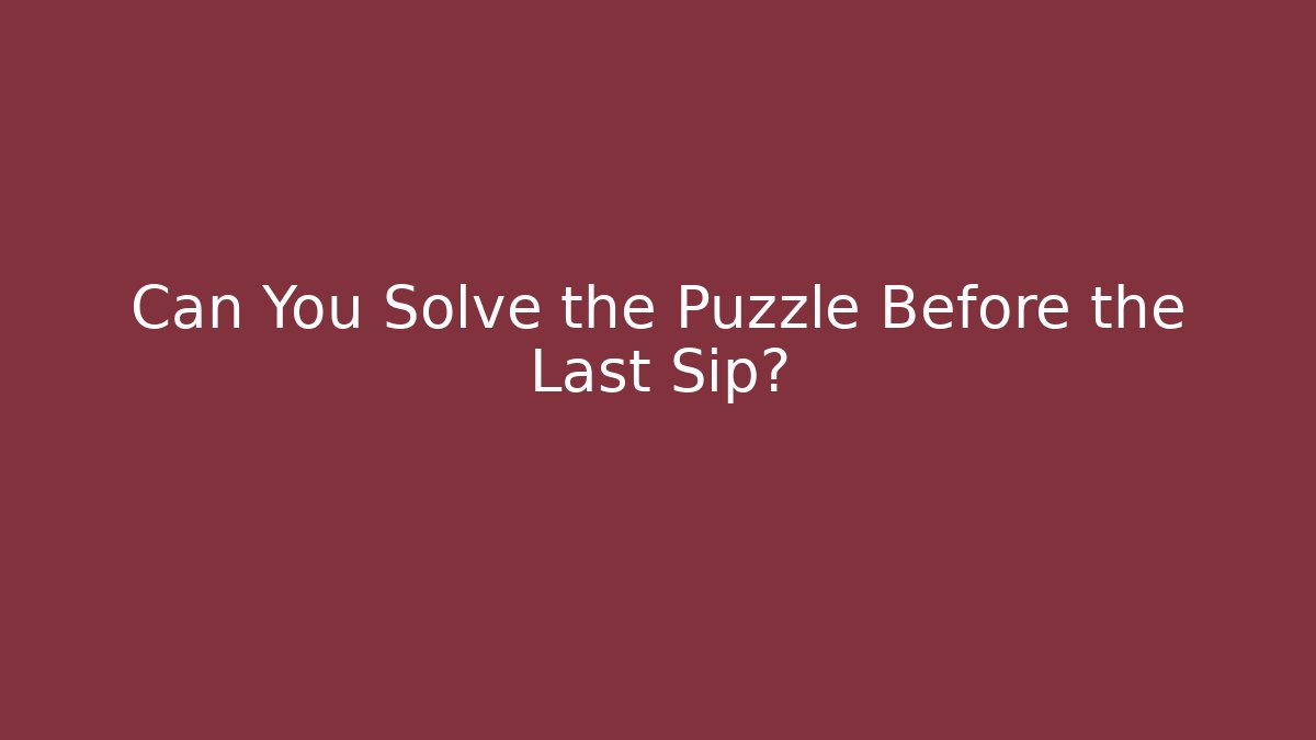 Can You Solve the Puzzle Before the Last Sip?