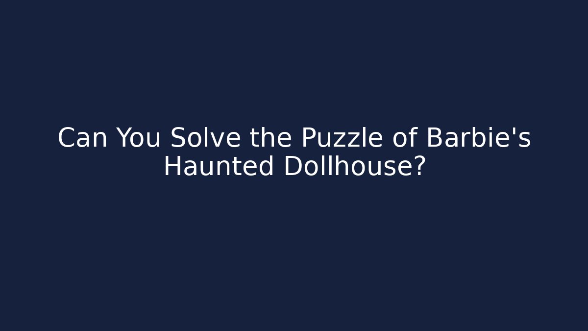 Can You Solve the Puzzle of Barbie's Haunted Dollhouse?