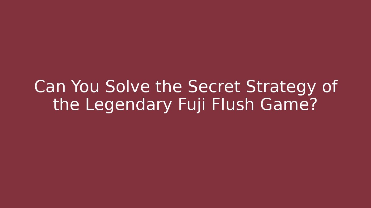 Can You Solve the Secret Strategy of the Legendary Fuji Flush Game?