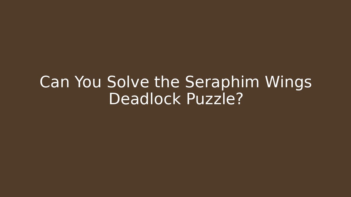 Can You Solve the Seraphim Wings Deadlock Puzzle?