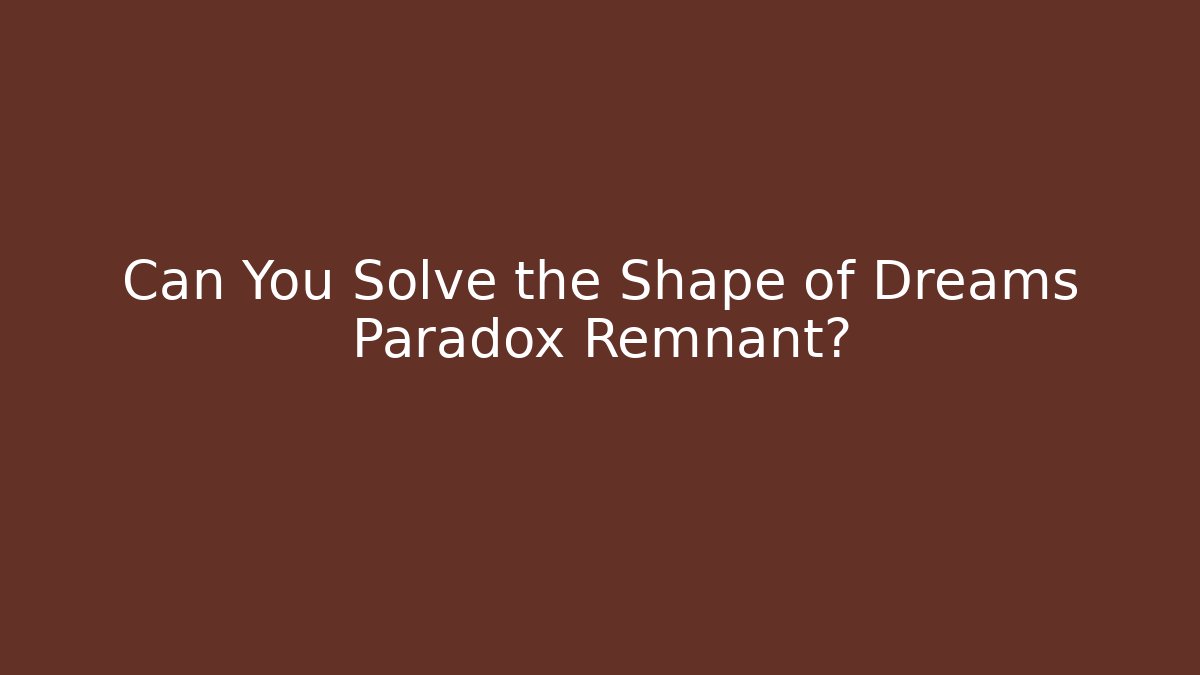 Can You Solve the Shape of Dreams Paradox Remnant?