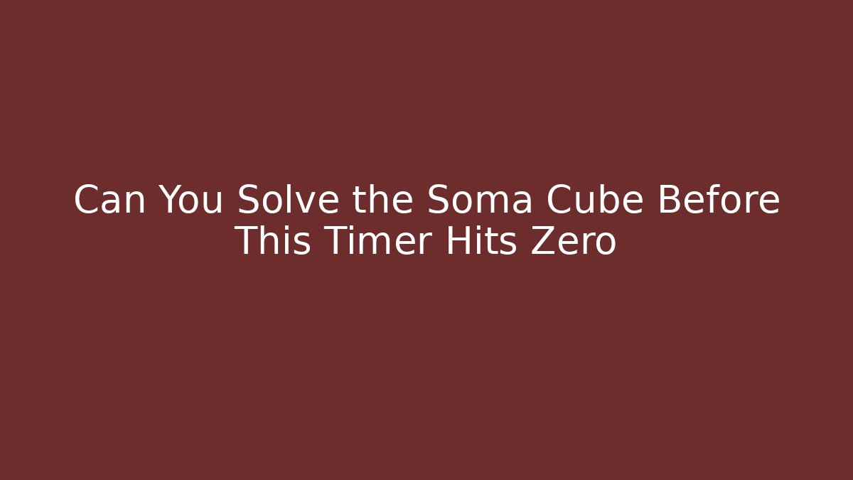 Can You Solve the Soma Cube Before This Timer Hits Zero