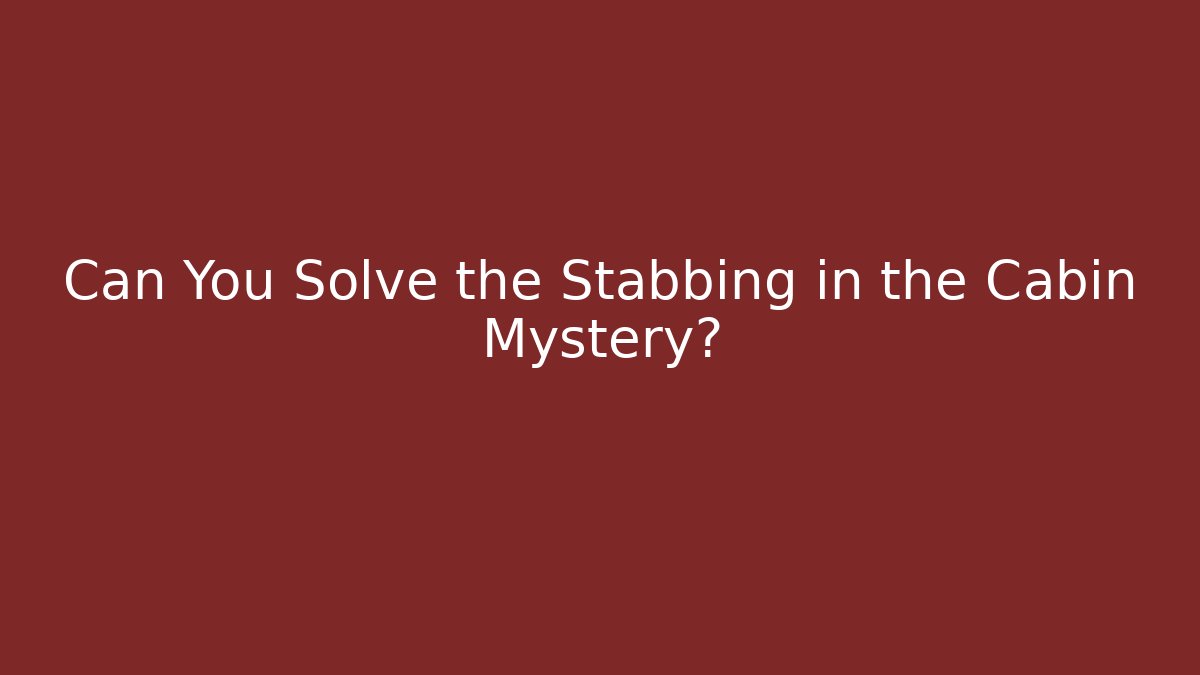 Can You Solve the Stabbing in the Cabin Mystery?