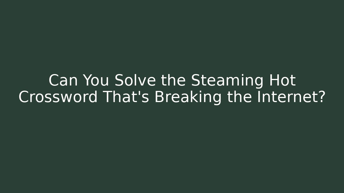 Can You Solve the Steaming Hot Crossword That's Breaking the Internet?