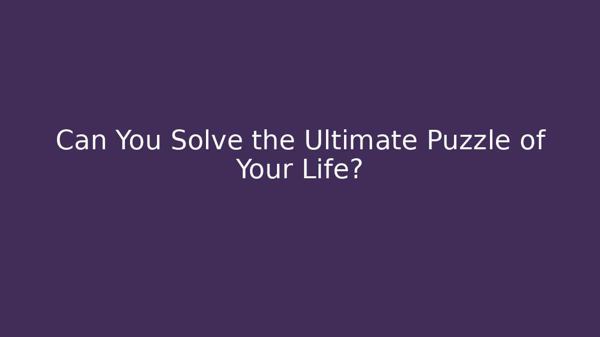 Can You Solve the Ultimate Puzzle of Your Life?