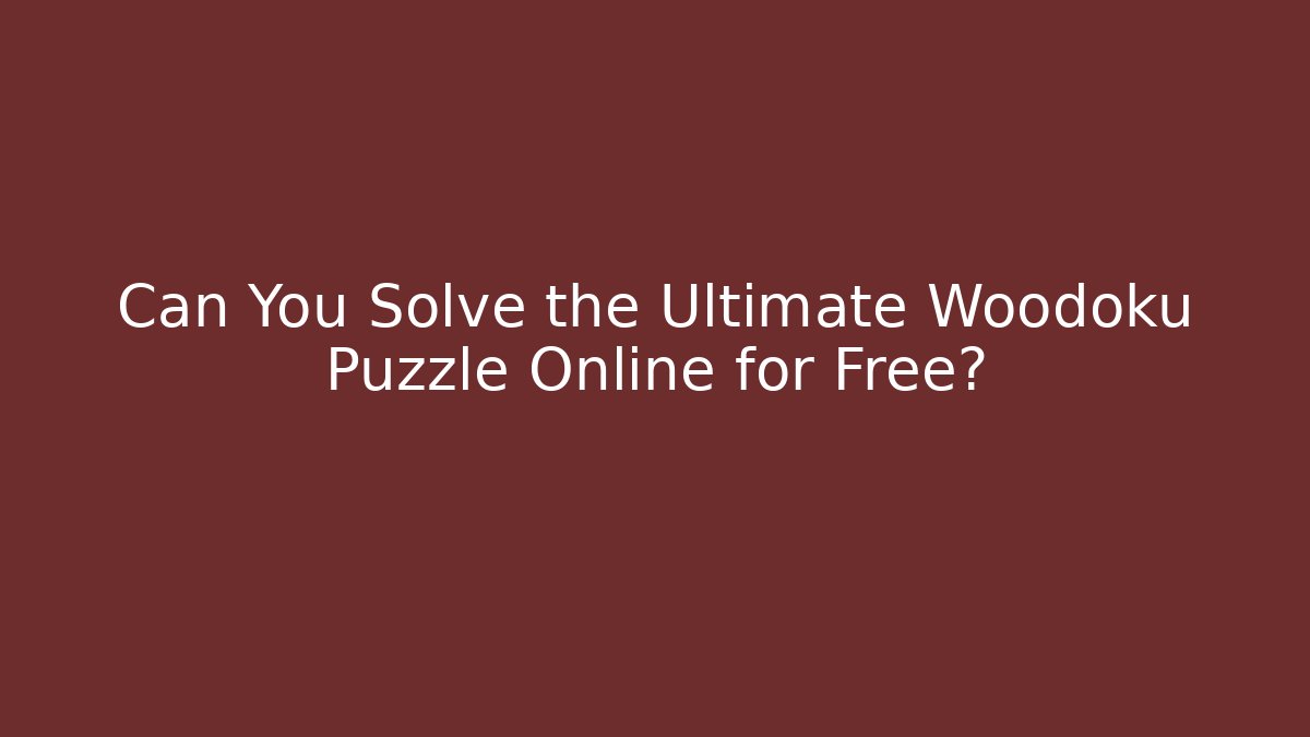 Can You Solve the Ultimate Woodoku Puzzle Online for Free?