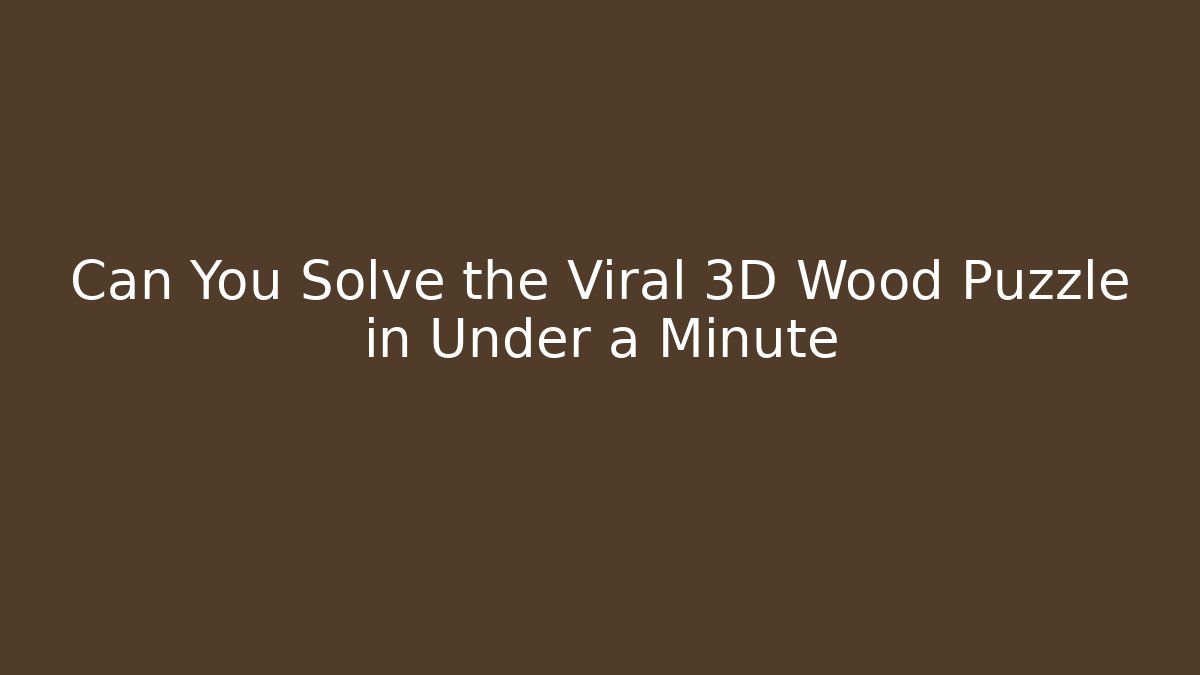 Can You Solve the Viral 3D Wood Puzzle in Under a Minute - Método de Aprovação