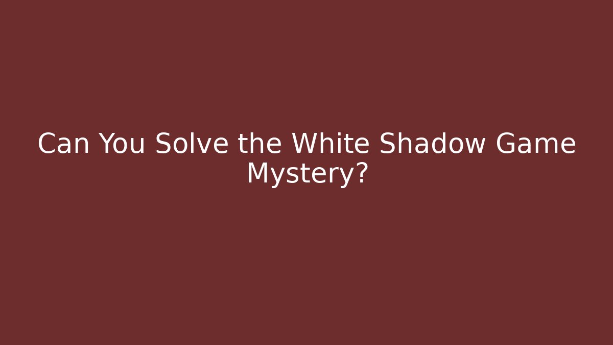 Can You Solve the White Shadow Game Mystery?