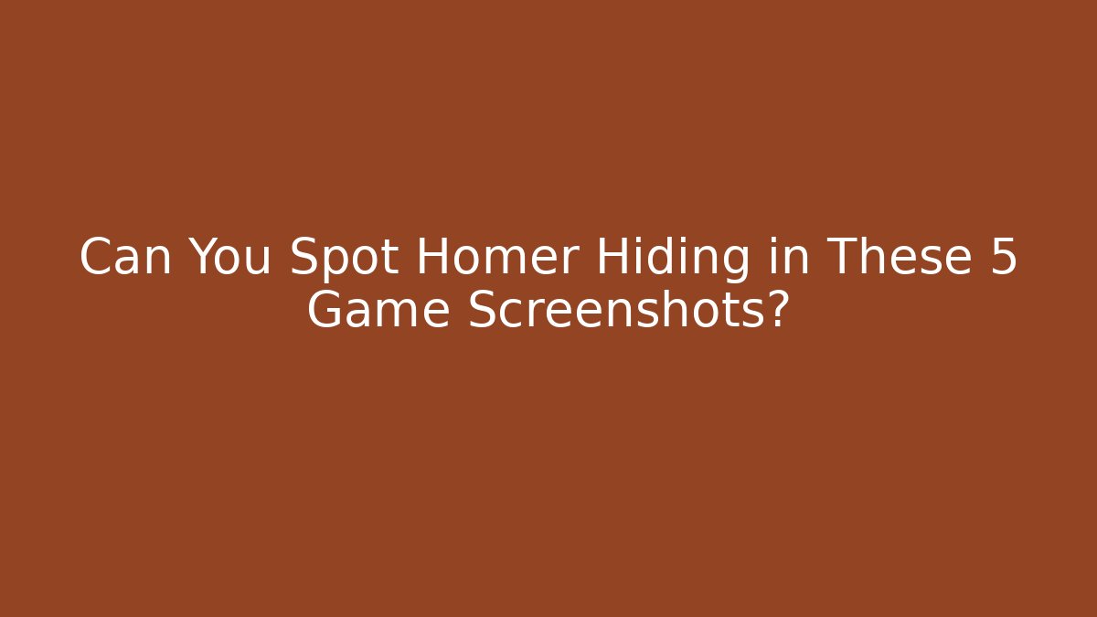 Can You Spot Homer Hiding in These 5 Game Screenshots?