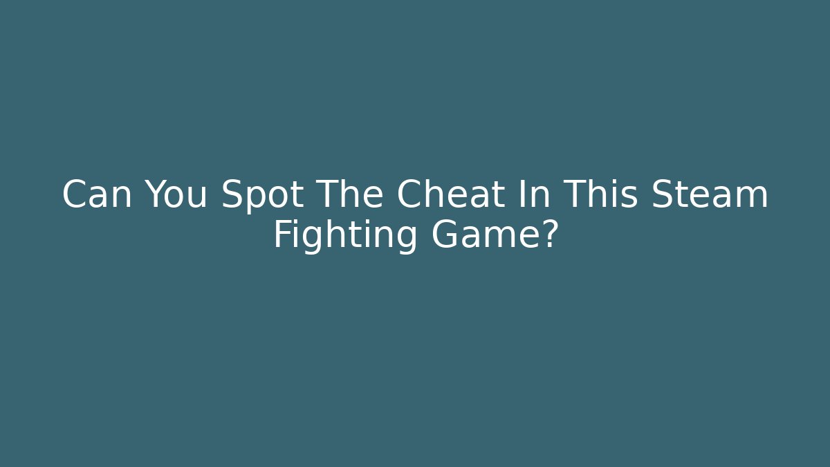Can You Spot The Cheat In This Steam Fighting Game?