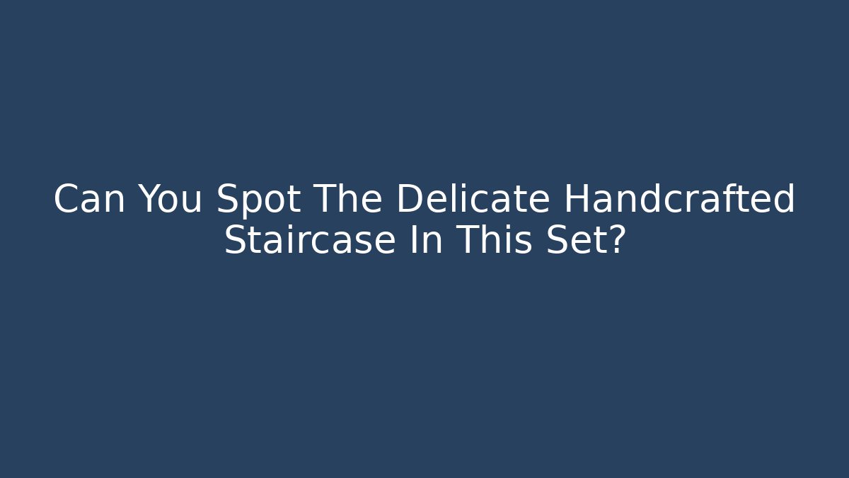 Can You Spot The Delicate Handcrafted Staircase In This Set?