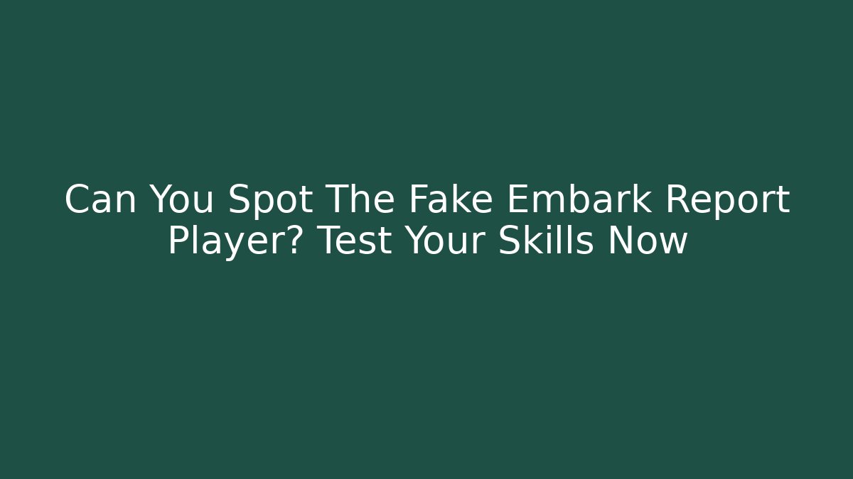 Can You Spot The Fake Embark Report Player? Test Your Skills Now