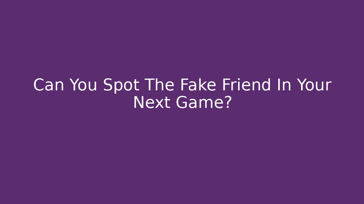 Can You Spot The Fake Friend In Your Next Game?