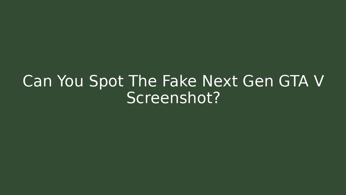 Can You Spot The Fake Next Gen GTA V Screenshot?
