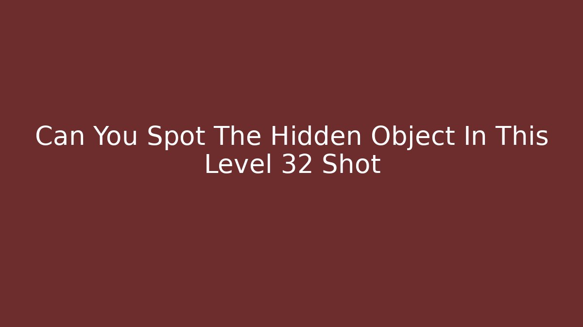 Can You Spot The Hidden Object In This Level 32 Shot - Método de Aprovação