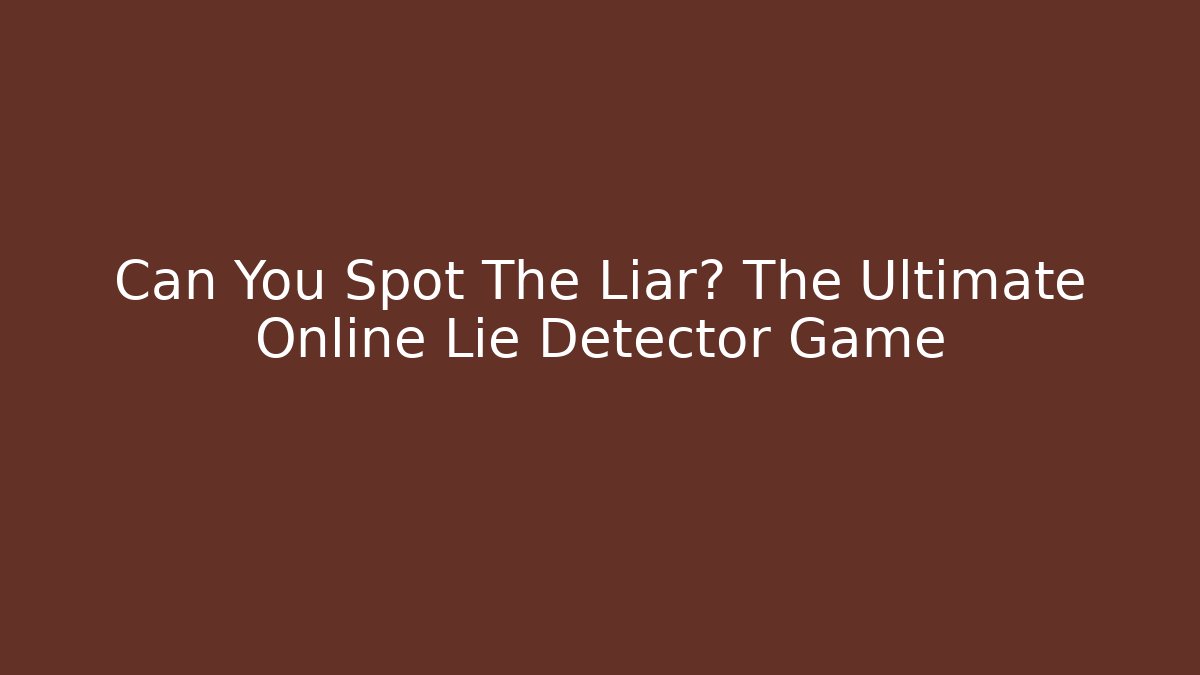 Can You Spot The Liar? The Ultimate Online Lie Detector Game