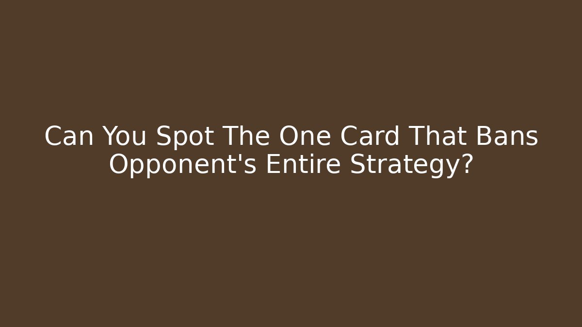Can You Spot The One Card That Bans Opponent's Entire Strategy?