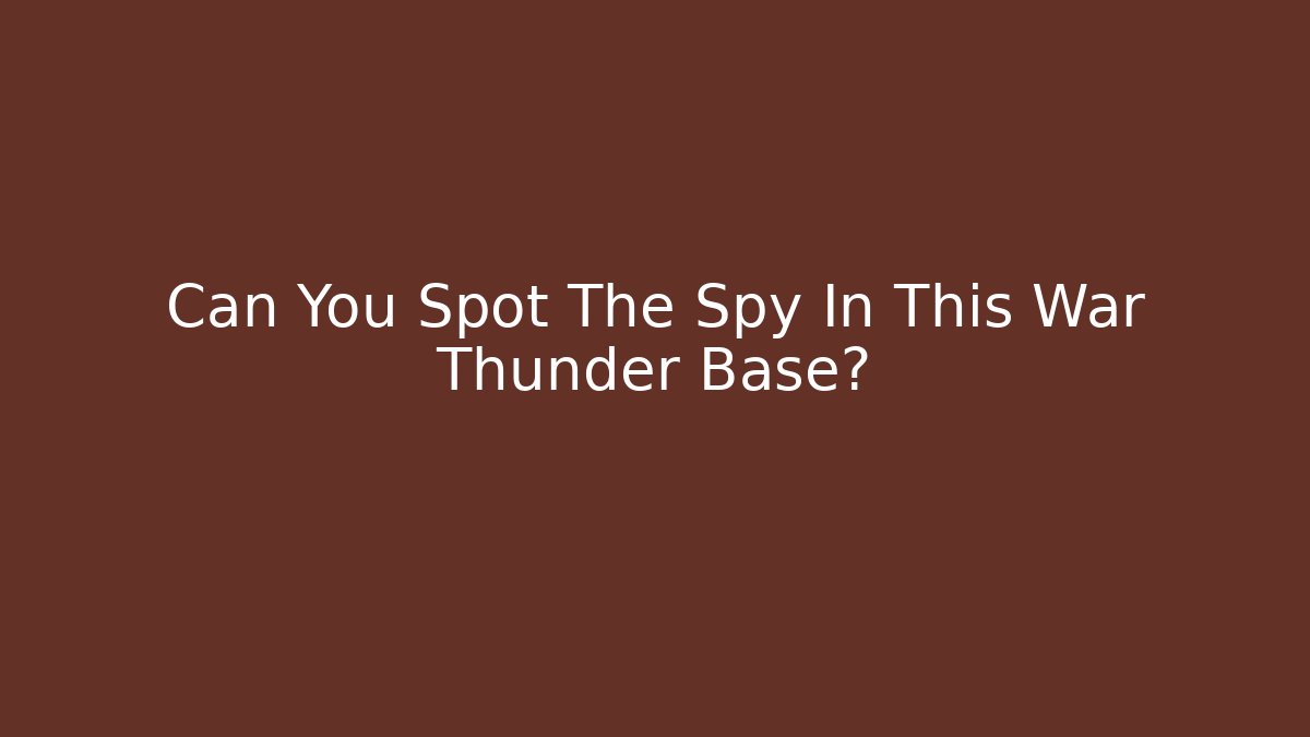 Can You Spot The Spy In This War Thunder Base?