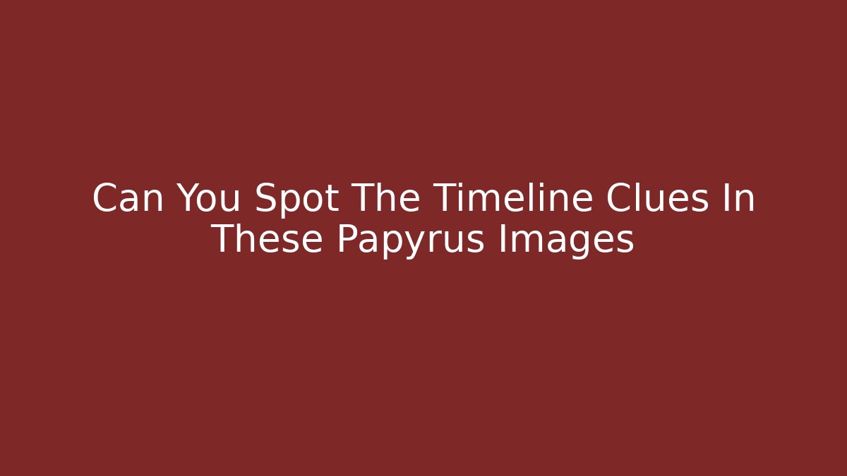 Can You Spot The Timeline Clues In These Papyrus Images
