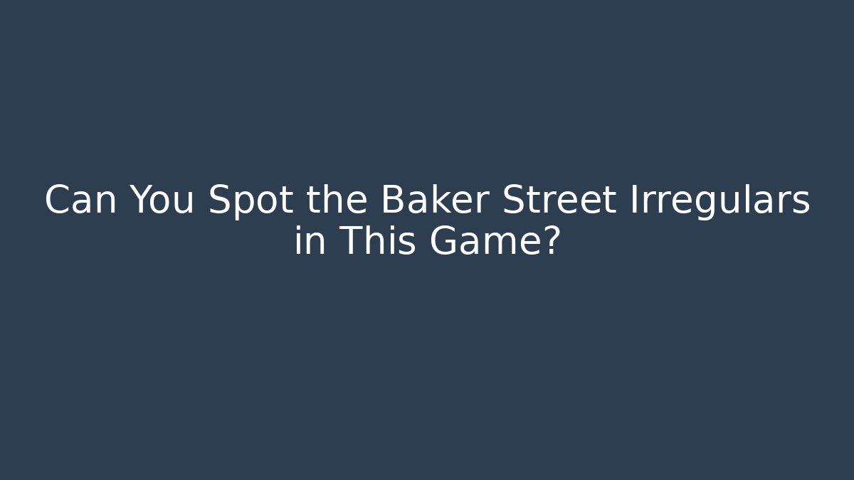 Can You Spot the Baker Street Irregulars in This Game?