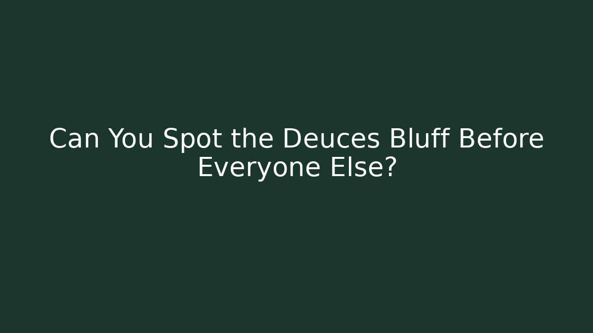 Can You Spot the Deuces Bluff Before Everyone Else?