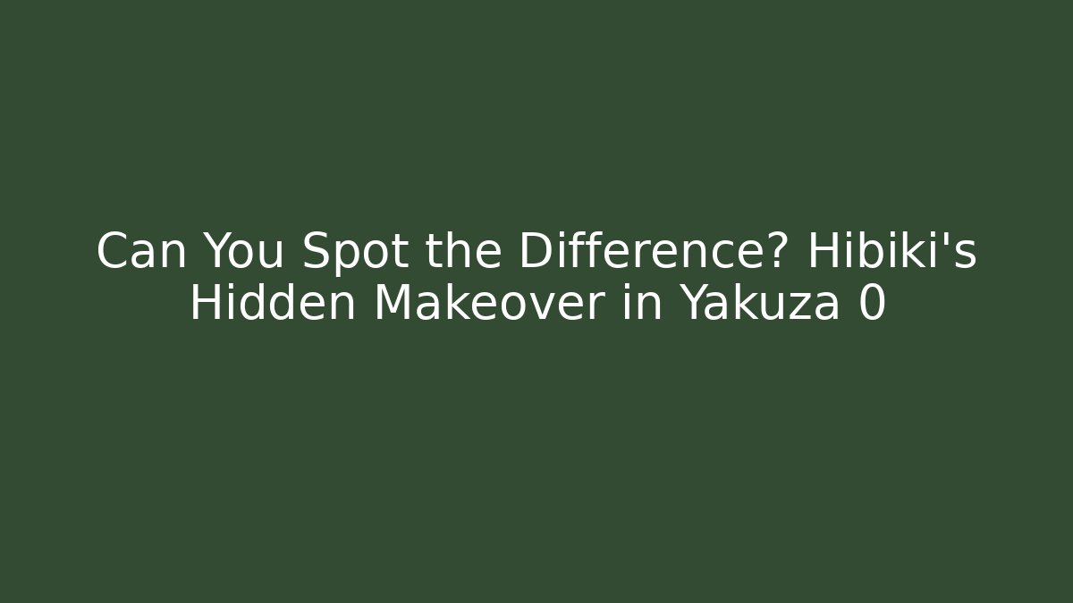 Can You Spot the Difference? Hibiki's Hidden Makeover in Yakuza 0