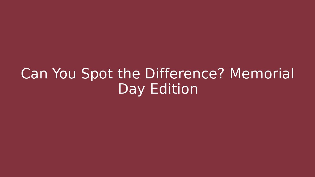 Can You Spot the Difference? Memorial Day Edition